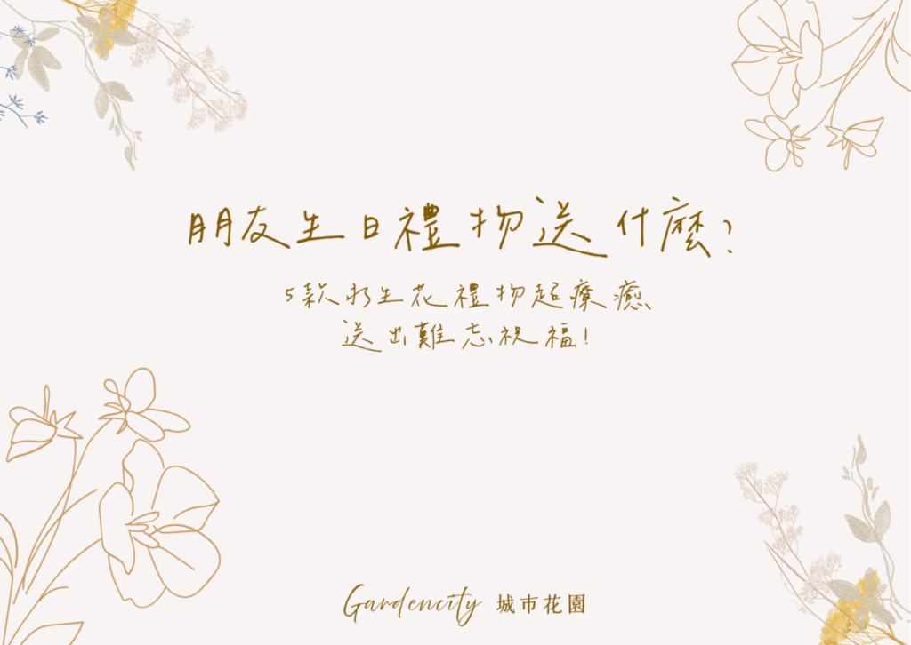 2025年朋友生日送禮推薦，包含5款精選永生花禮物設計，傳遞療癒祝福與溫暖情誼，適合好友、閨蜜、同事生日送禮